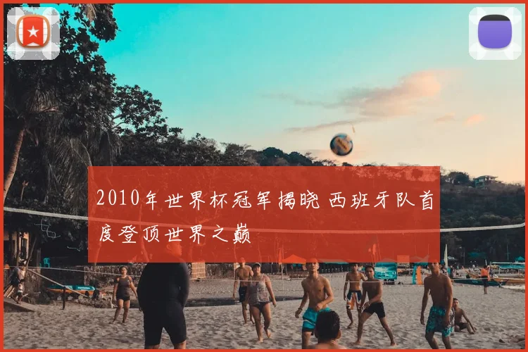 2010年世界杯冠军揭晓 西班牙队首度登顶世界之巅