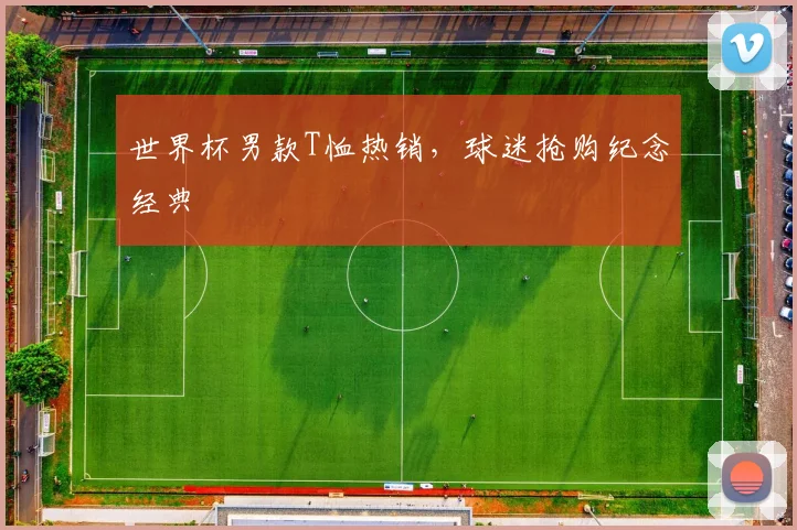 世界杯男款T恤热销，球迷抢购纪念经典