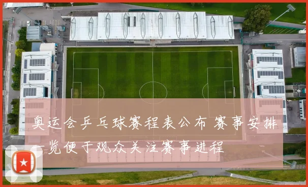奥运会乒乓球赛程表公布 赛事安排一览便于观众关注赛事进程