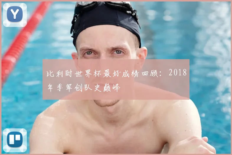比利时世界杯最好成绩回顾：2018年季军创队史巅峰