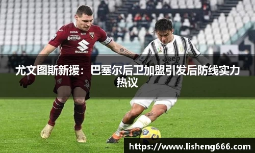 尤文图斯新援：巴塞尔后卫加盟引发后防线实力热议