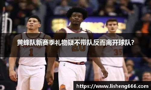 黄蜂队新赛季礼物疑不带队反而离开球队？