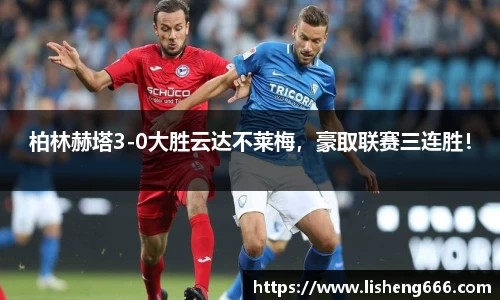柏林赫塔3-0大胜云达不莱梅，豪取联赛三连胜！