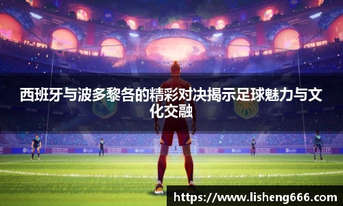 西班牙与波多黎各的精彩对决揭示足球魅力与文化交融