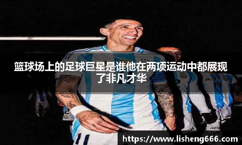 篮球场上的足球巨星是谁他在两项运动中都展现了非凡才华